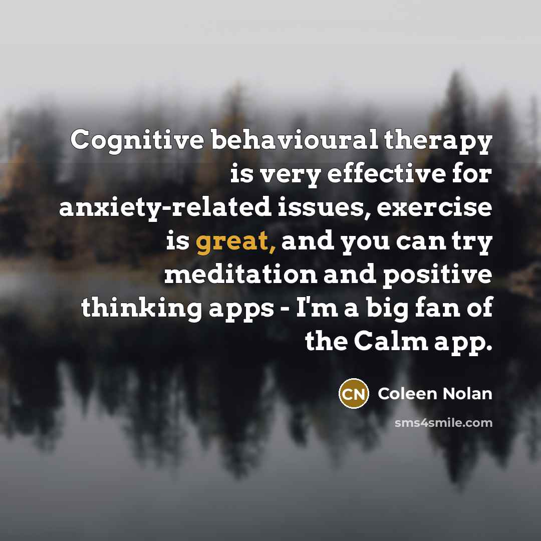“Cognitive behavioural therapy is very effective for anxiety-related issues, exercise…” quote by Coleen Nolan