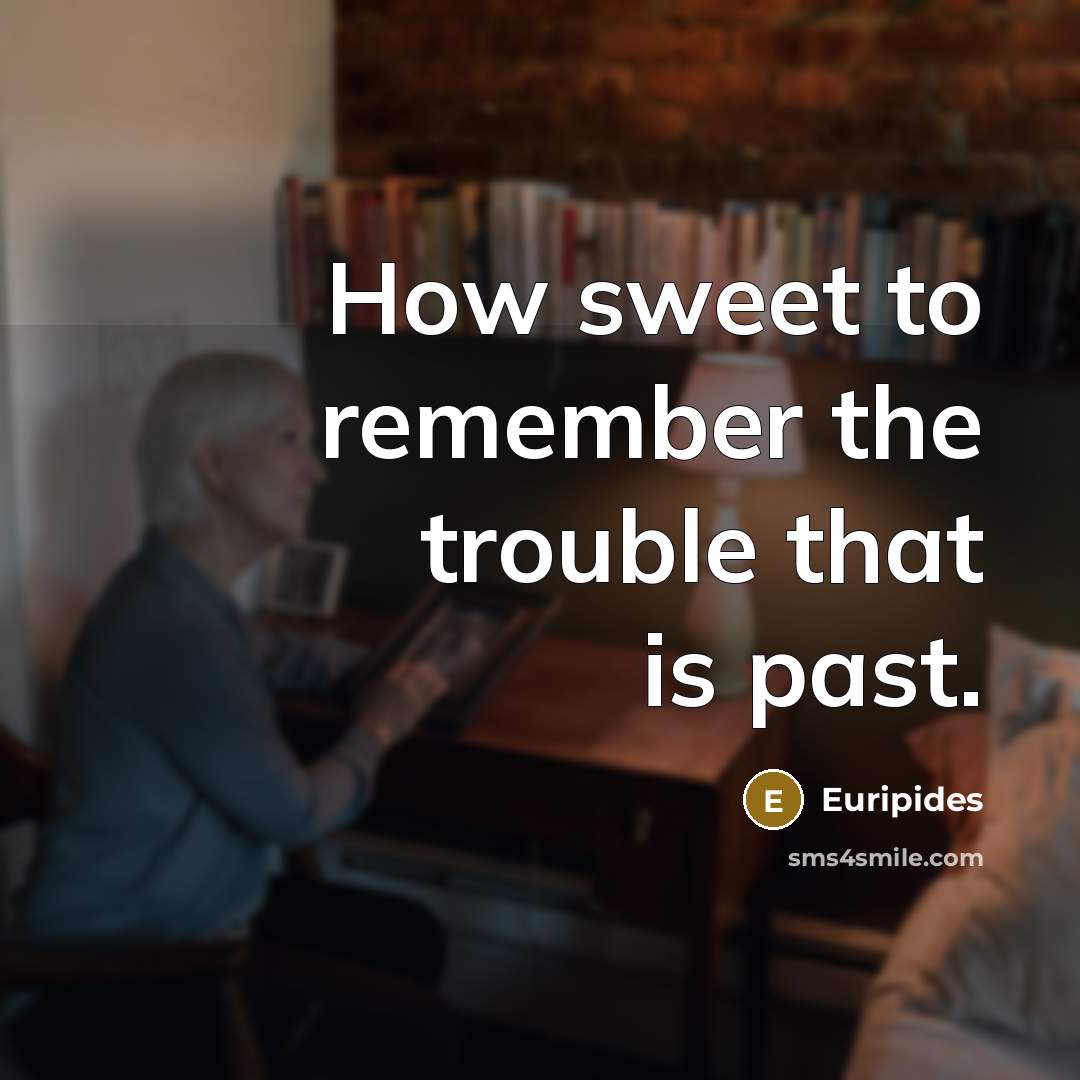 “How sweet to remember the trouble that is past.…” quote by Euripides