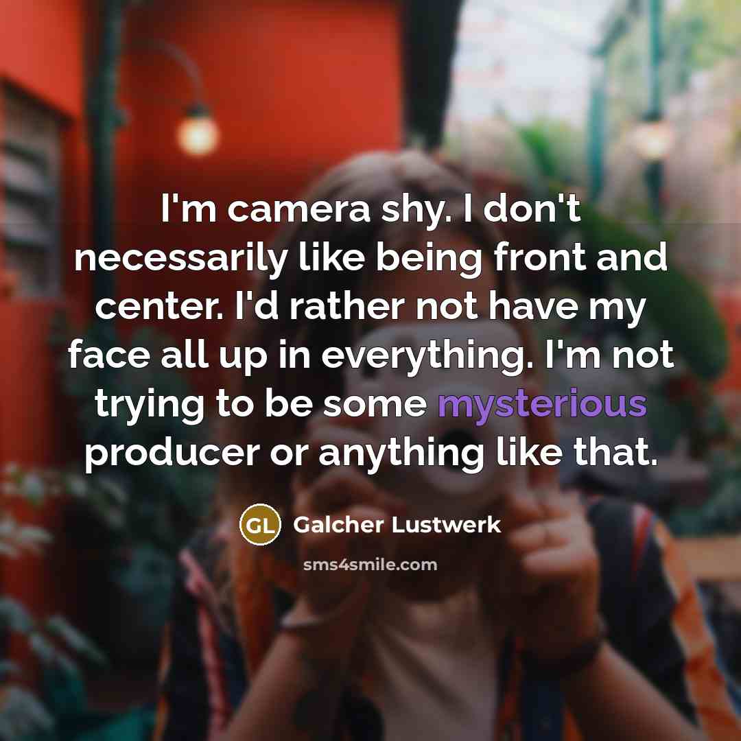 “I'm camera shy. I don't necessarily like being front and…” quote by Galcher Lustwerk