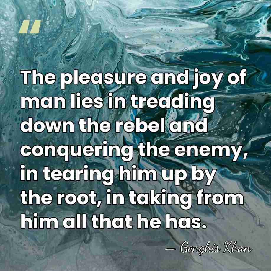 The pleasure and joy of man lies in treading down the rebel&hellip; - Genghis Khan