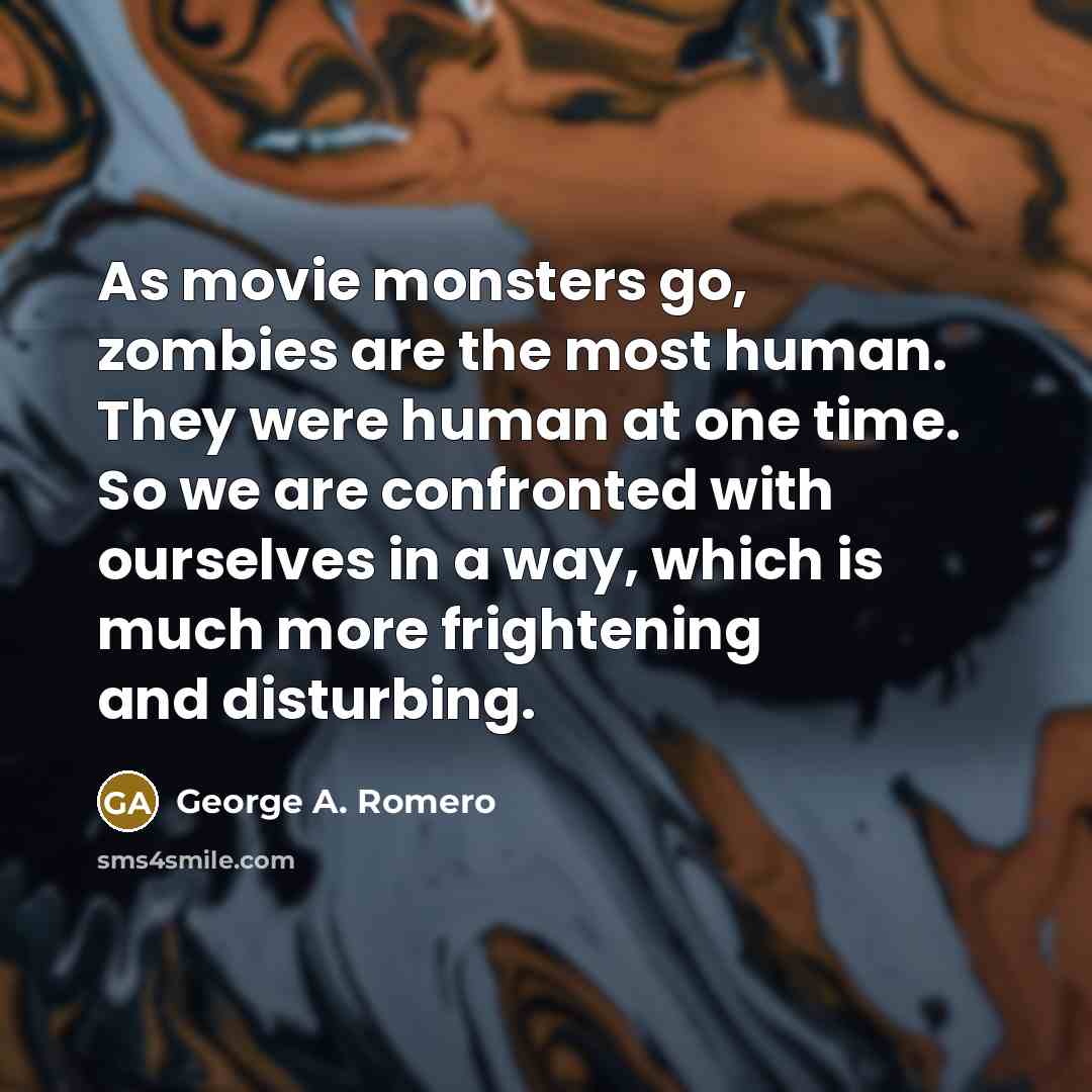 “As movie monsters go, zombies are the most human. They…” quote by George A. Romero