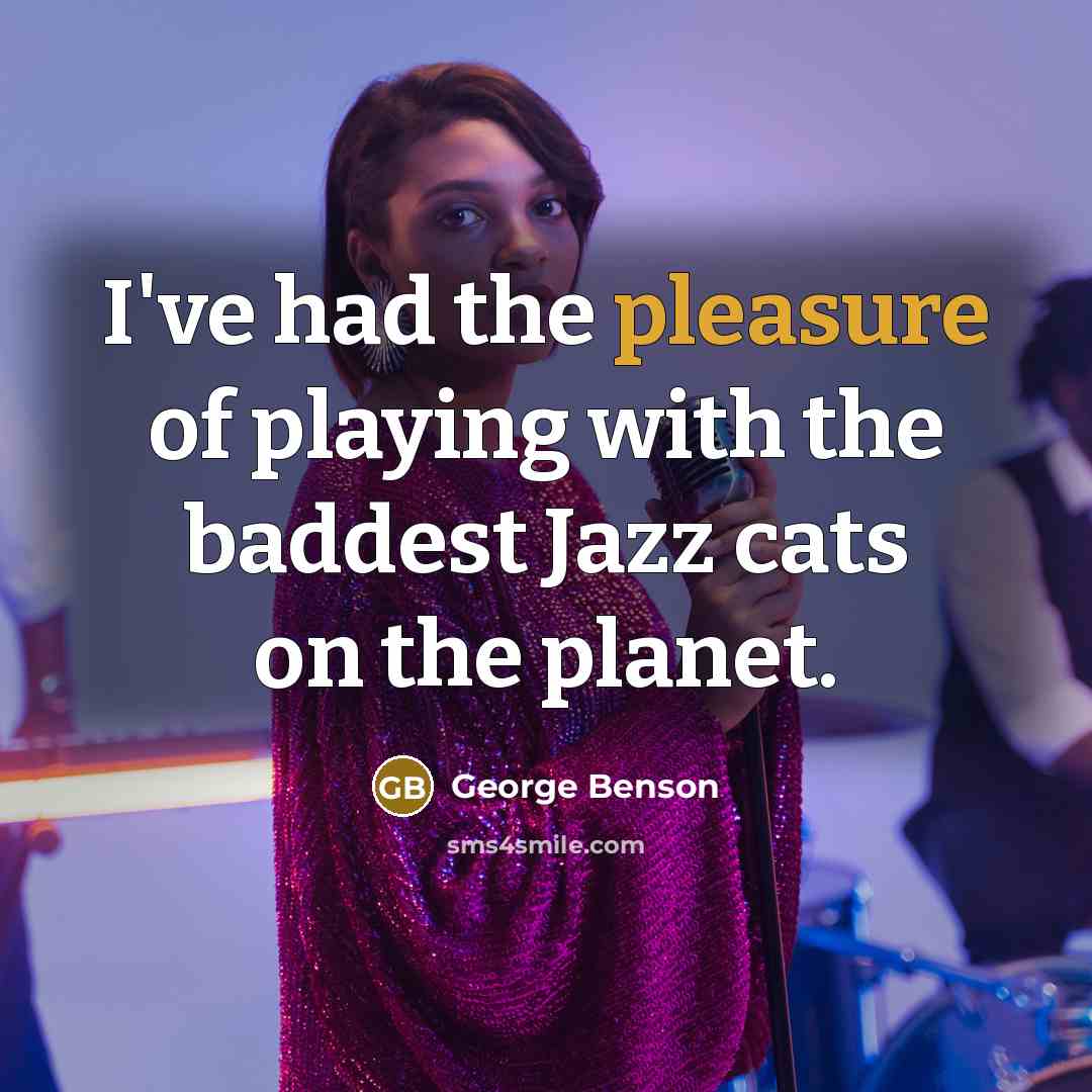 “I've had the pleasure of playing with the baddest Jazz…” quote by George Benson