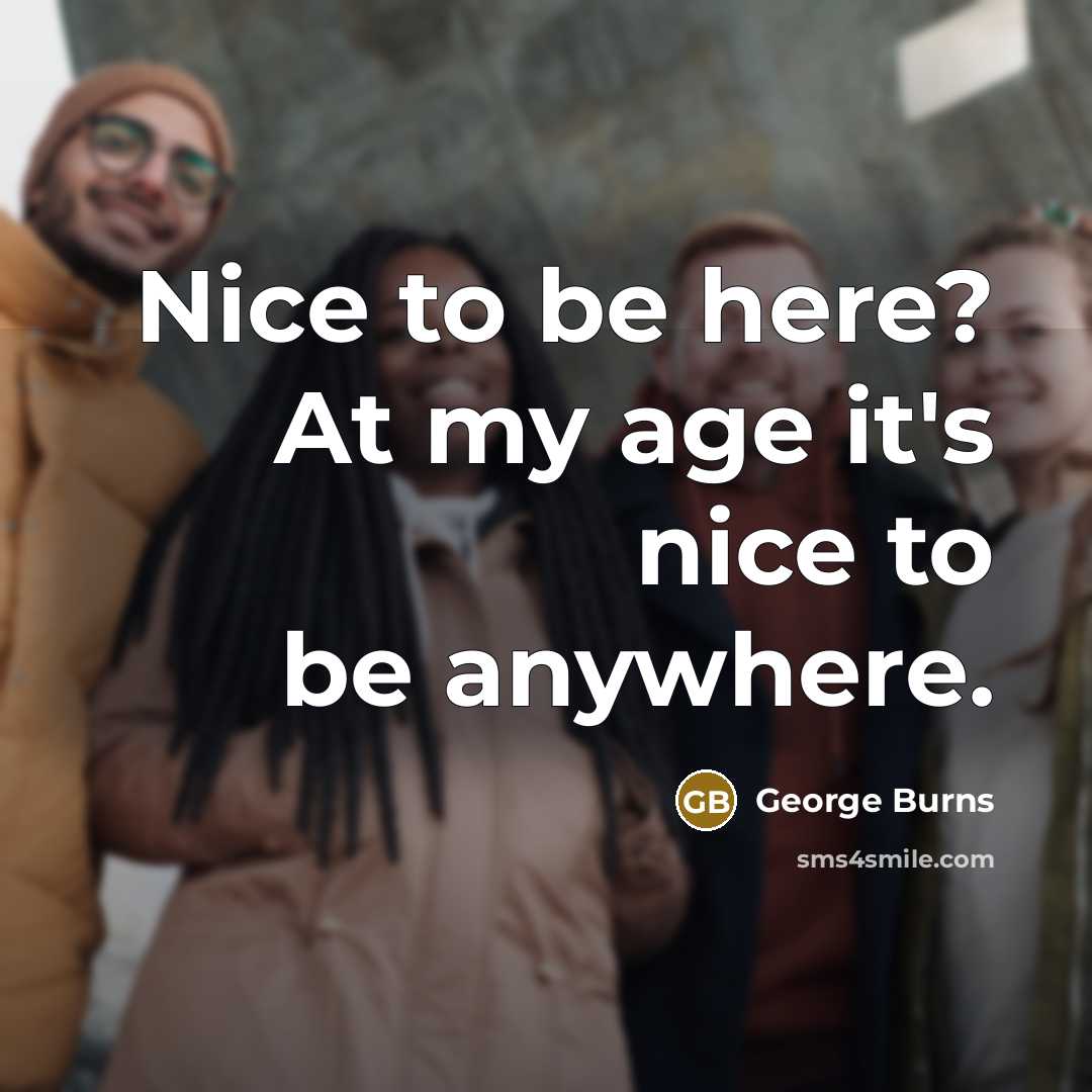 “Nice to be here? At my age it's nice to…” quote by George Burns