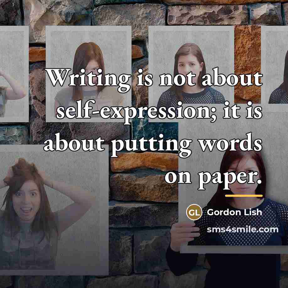 “Writing is not about self-expression; it is about putting words…” quote by Gordon Lish