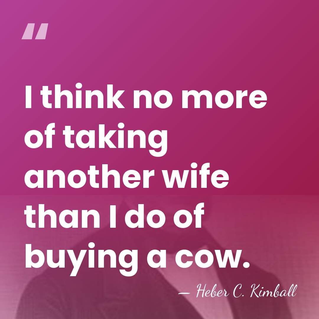 I think no more of taking another wife than I do of&hellip; - Heber C. Kimball