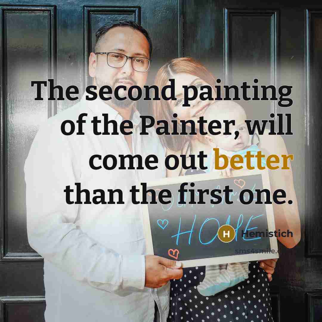 “The second painting of the Painter, will come out better than the first one.” quote by Hemistich