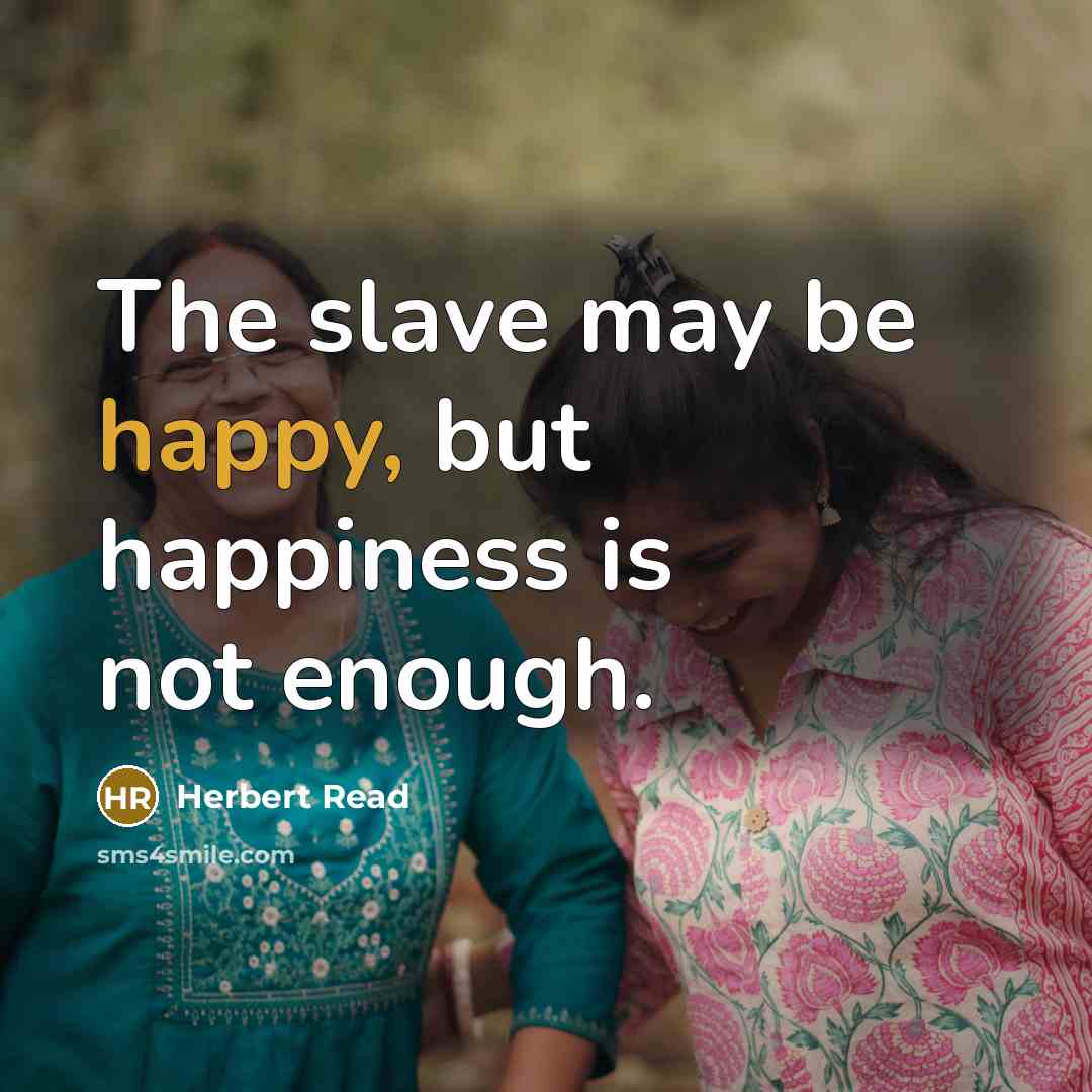 “The slave may be happy, but happiness is not enough.…” quote by Herbert Read