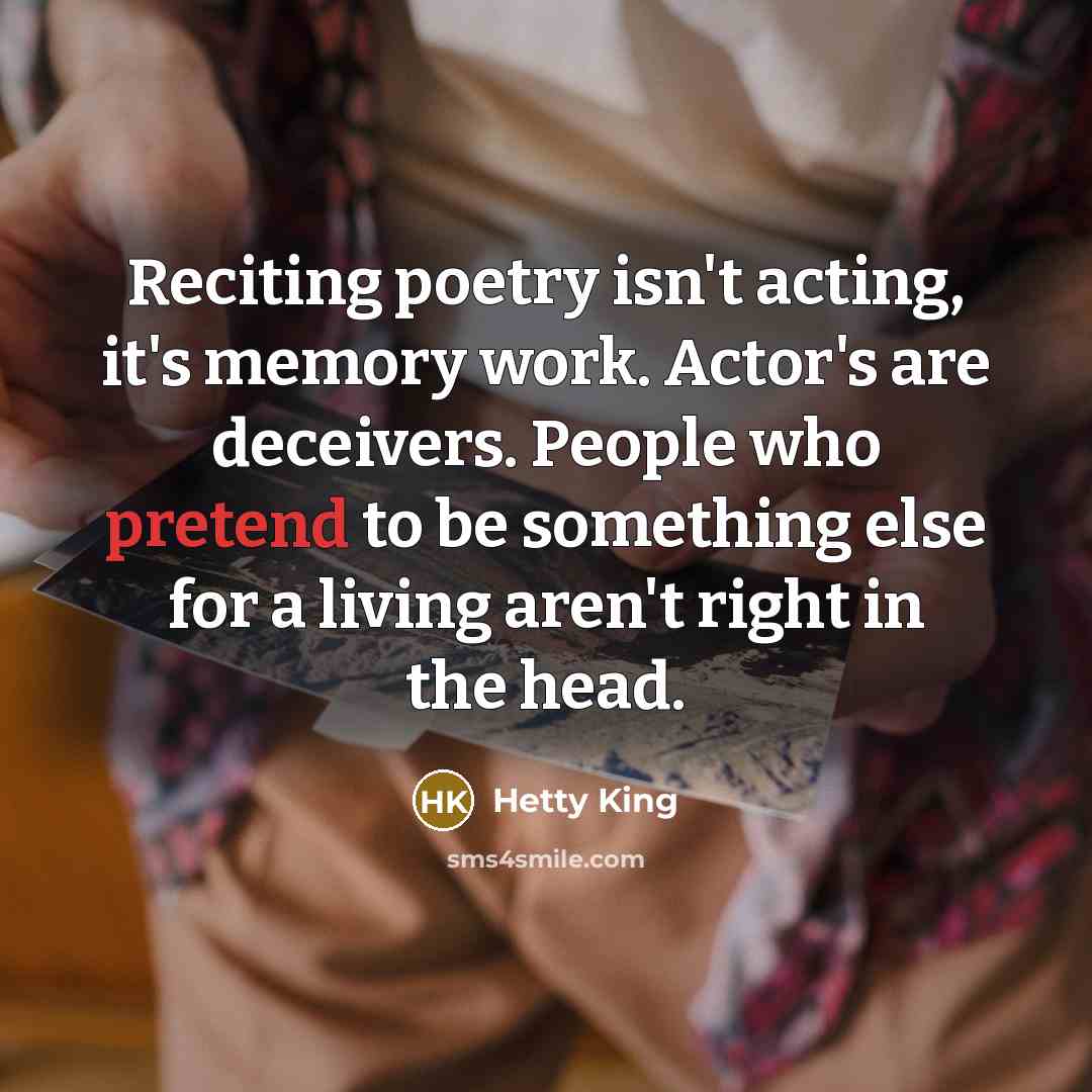 “Reciting poetry isn't acting, it's memory work. Actor's are deceivers.…” quote by Hetty King