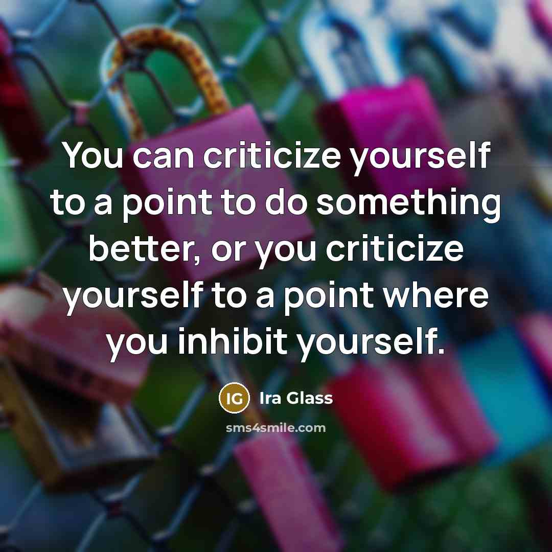 “You can criticize yourself to a point to do something…” quote by Ira Glass