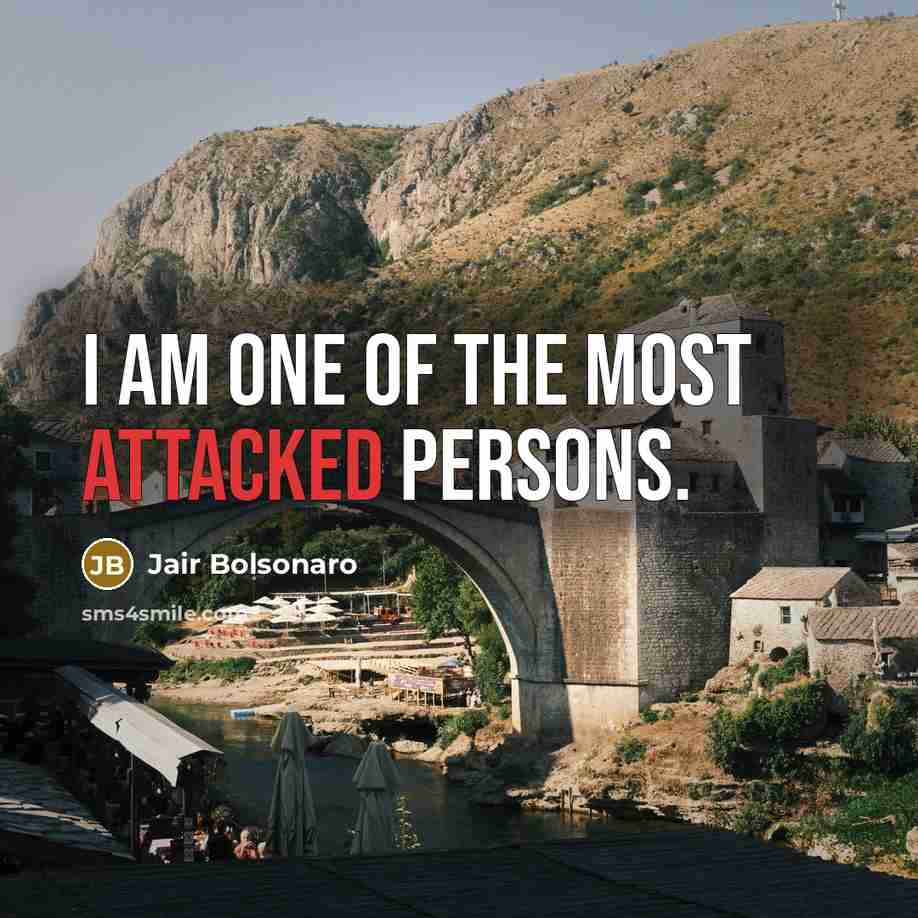 “I am one of the most attacked persons.…” quote by Jair Bolsonaro