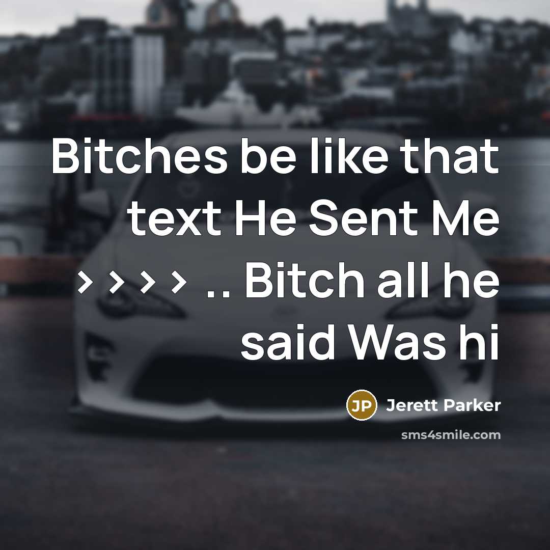 “Bitches be like that text He Sent Me >>>> ..…” quote by Jerett Parker