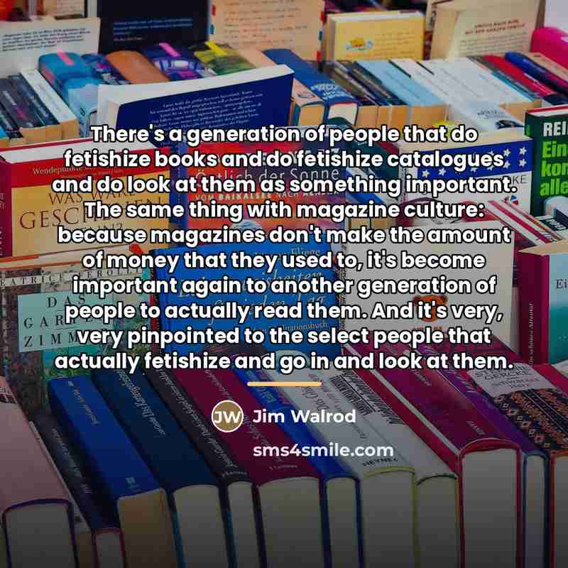 “There's a generation of people that do fetishize books and…” quote by Jim Walrod