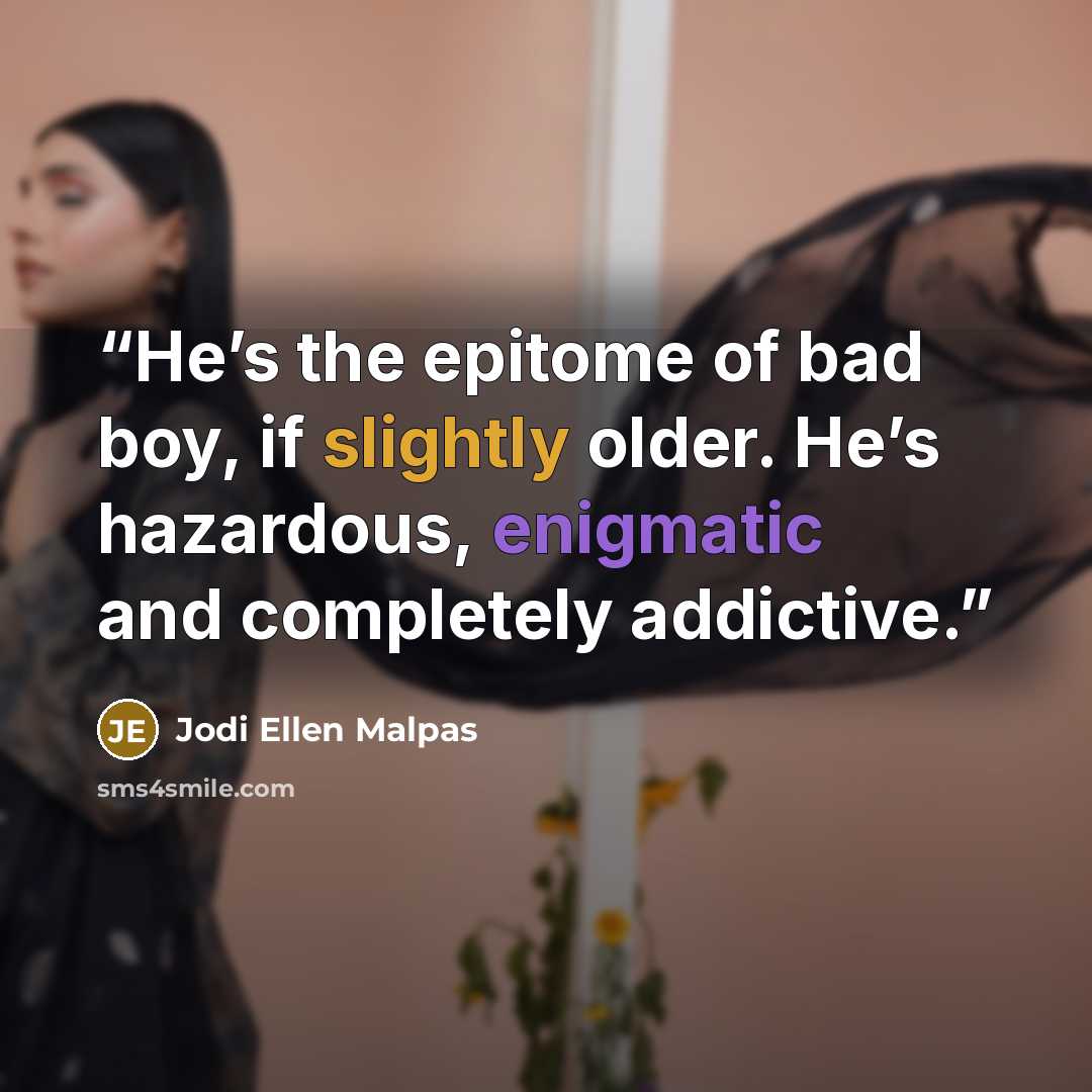 “He’s the epitome of bad boy, if slightly older. He’s hazardous, enigmatic and completely addictive.” quote by Jodi Ellen Malpas
