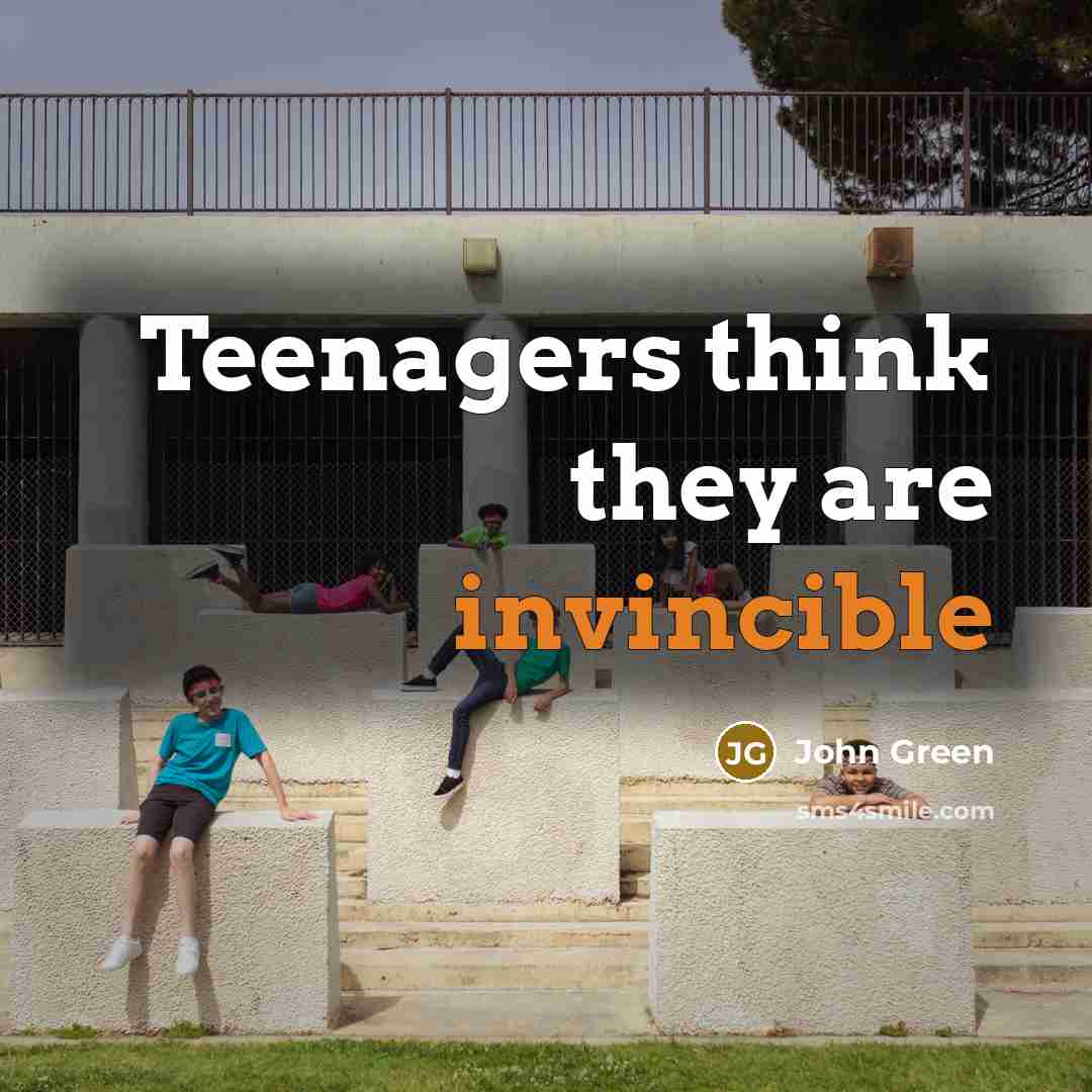 “Teenagers think they are invincible…” quote by John Green