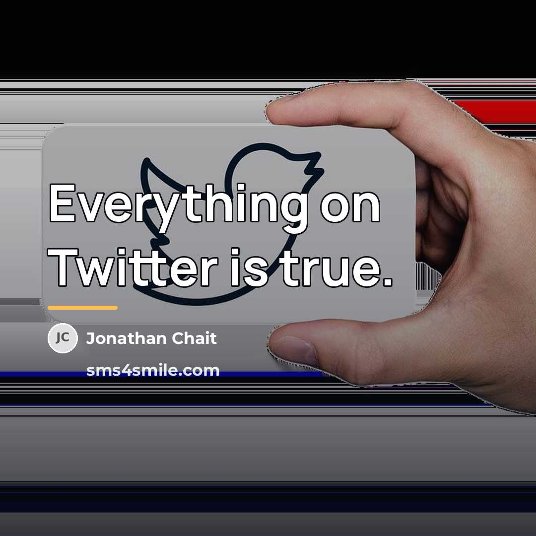 “Everything on Twitter is true.…” quote by Jonathan Chait
