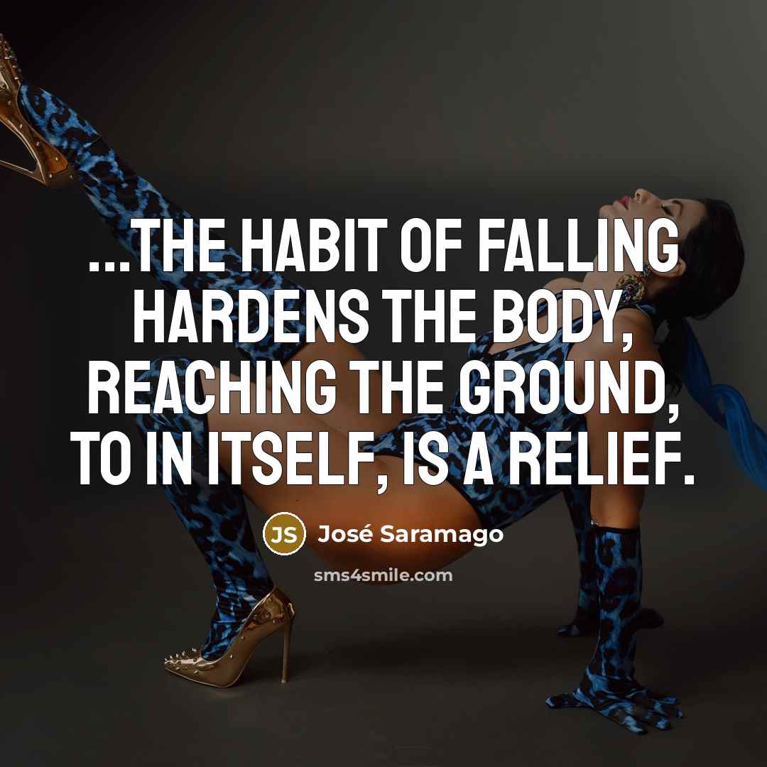 “...the habit of falling hardens the body, reaching the ground,…” quote by Jose Saramago