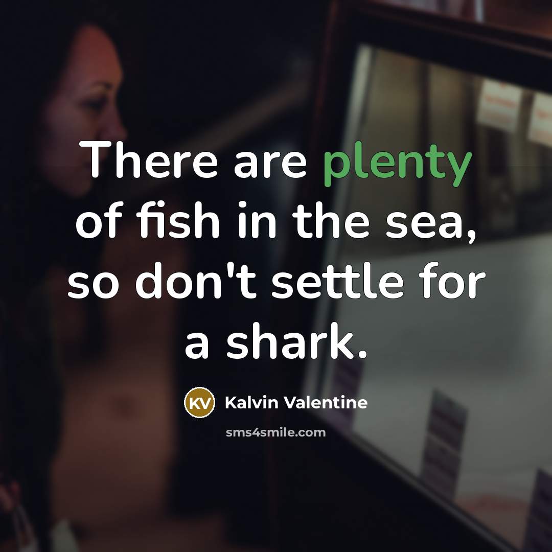 “There are plenty of fish in the sea, so don't…” quote by Kalvin Valentine