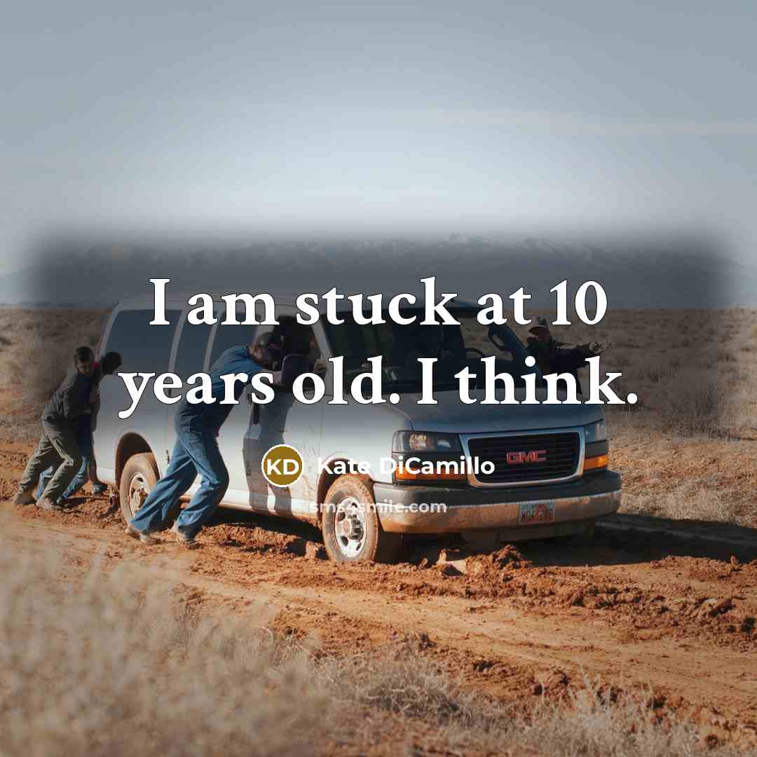 “I am stuck at 10 years old. I think.…” quote by Kate DiCamillo
