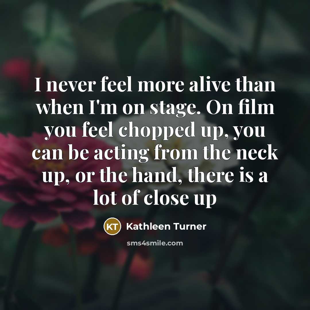 “I never feel more alive than when I'm on stage.…” quote by Kathleen Turner