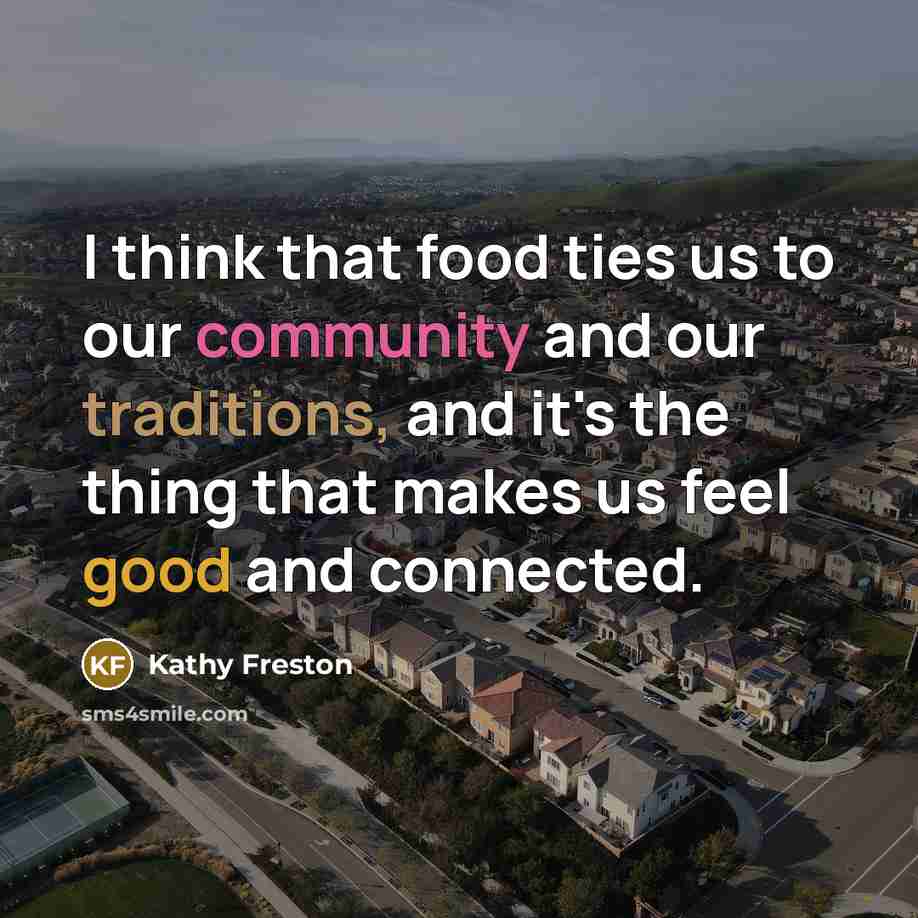 “I think that food ties us to our community and…” quote by Kathy Freston