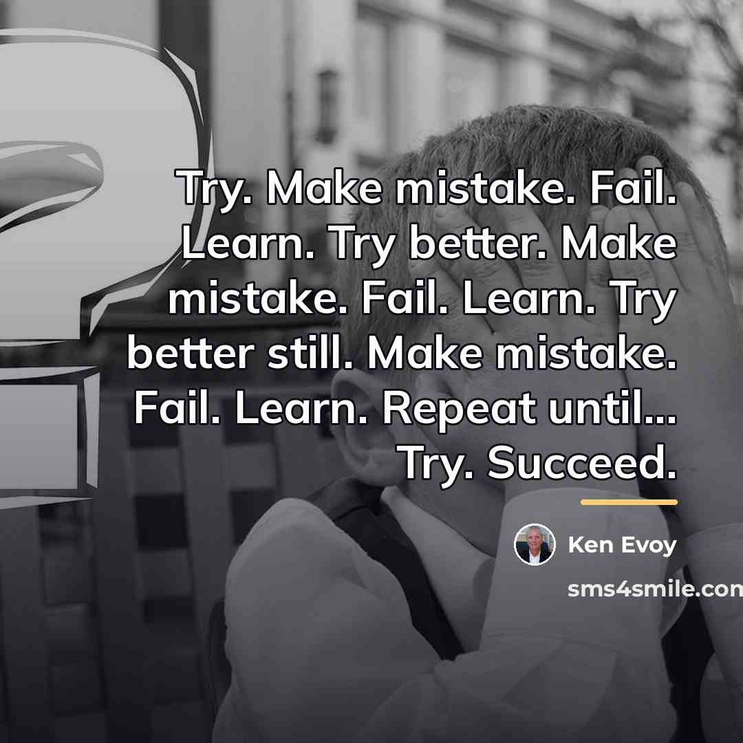 “Try. Make mistake. Fail. Learn. Try better. Make mistake. Fail.…” quote by Ken Evoy