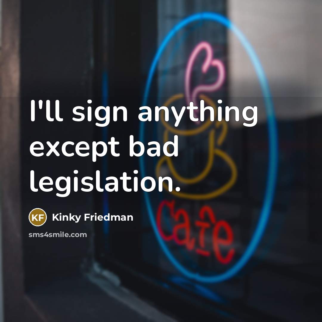 “I'll sign anything except bad legislation.…” quote by Kinky Friedman