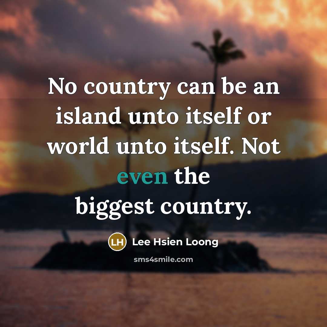 “No country can be an island unto itself or world…” quote by Lee Hsien Loong