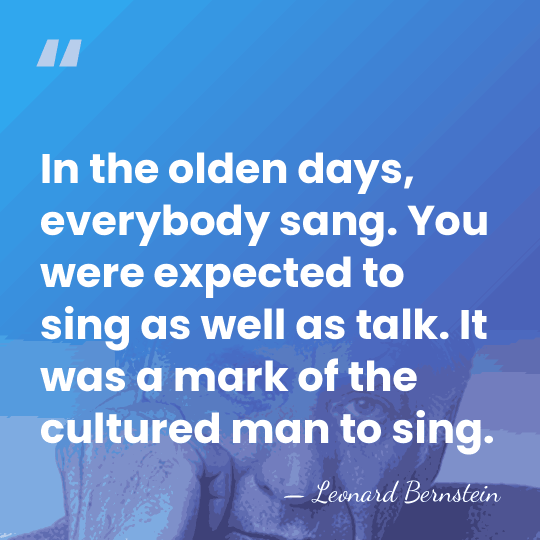 In the olden days, everybody sang. You were expected to sing as&hellip; - Leonard Bernstein