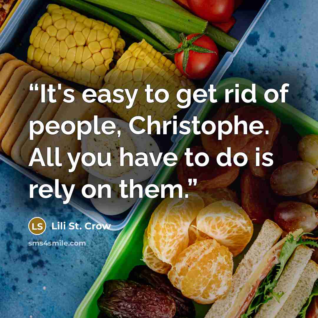“It's easy to get rid of people, Christophe. All you have to do is rely on them.” quote by Lili St. Crow