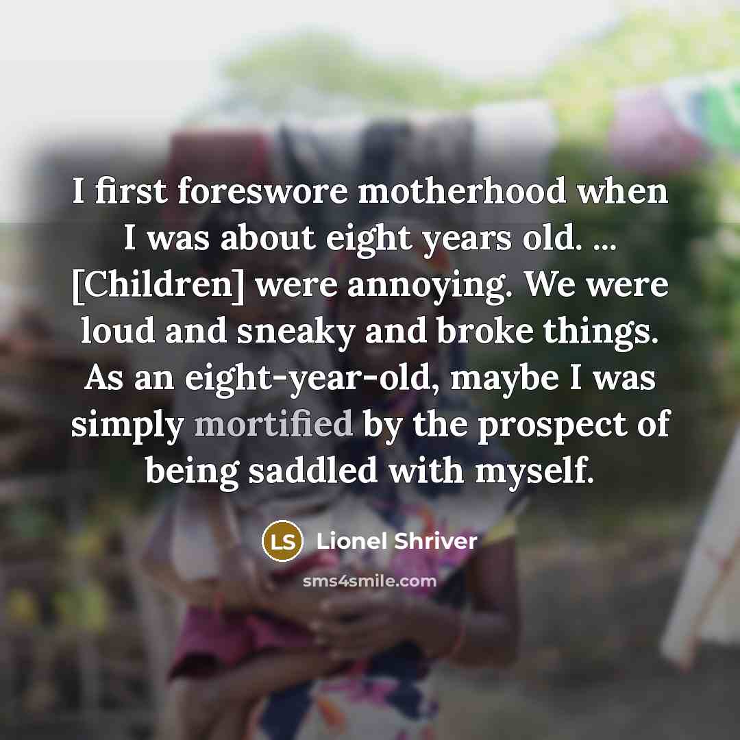 “I first foreswore motherhood when I was about eight years…” quote by Lionel Shriver