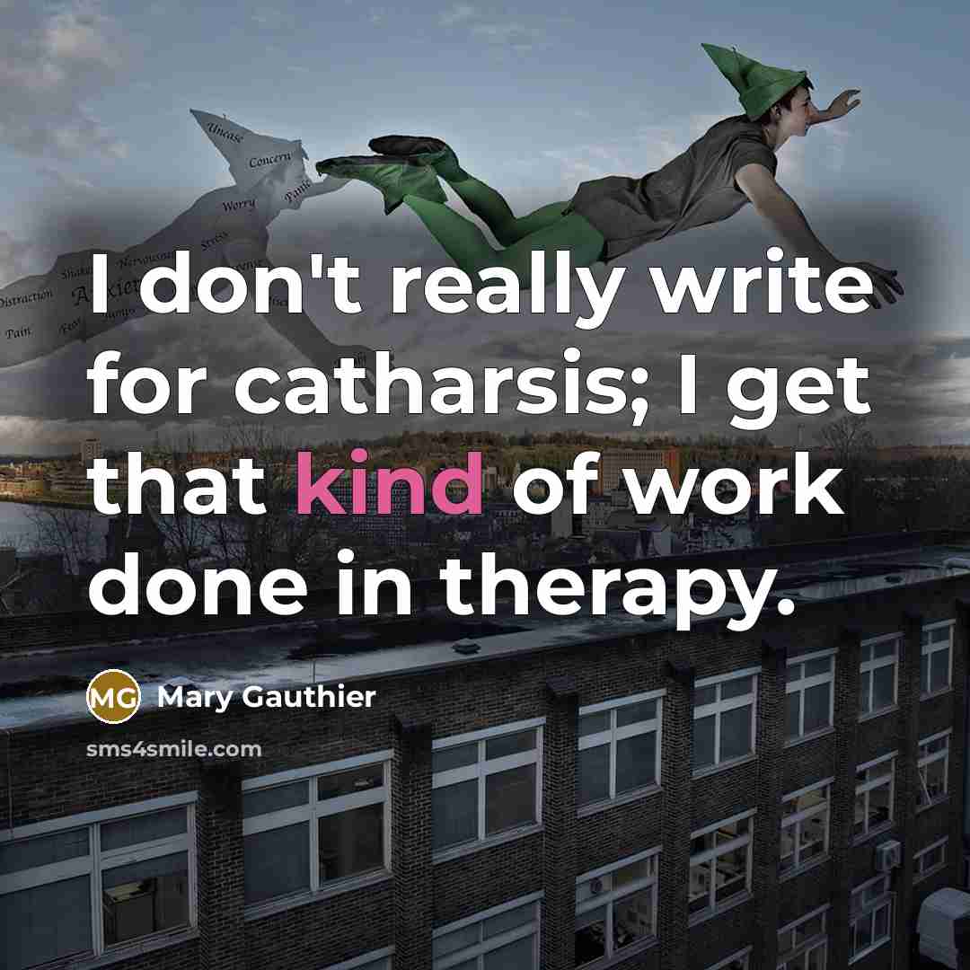 “I don't really write for catharsis; I get that kind…” quote by Mary Gauthier