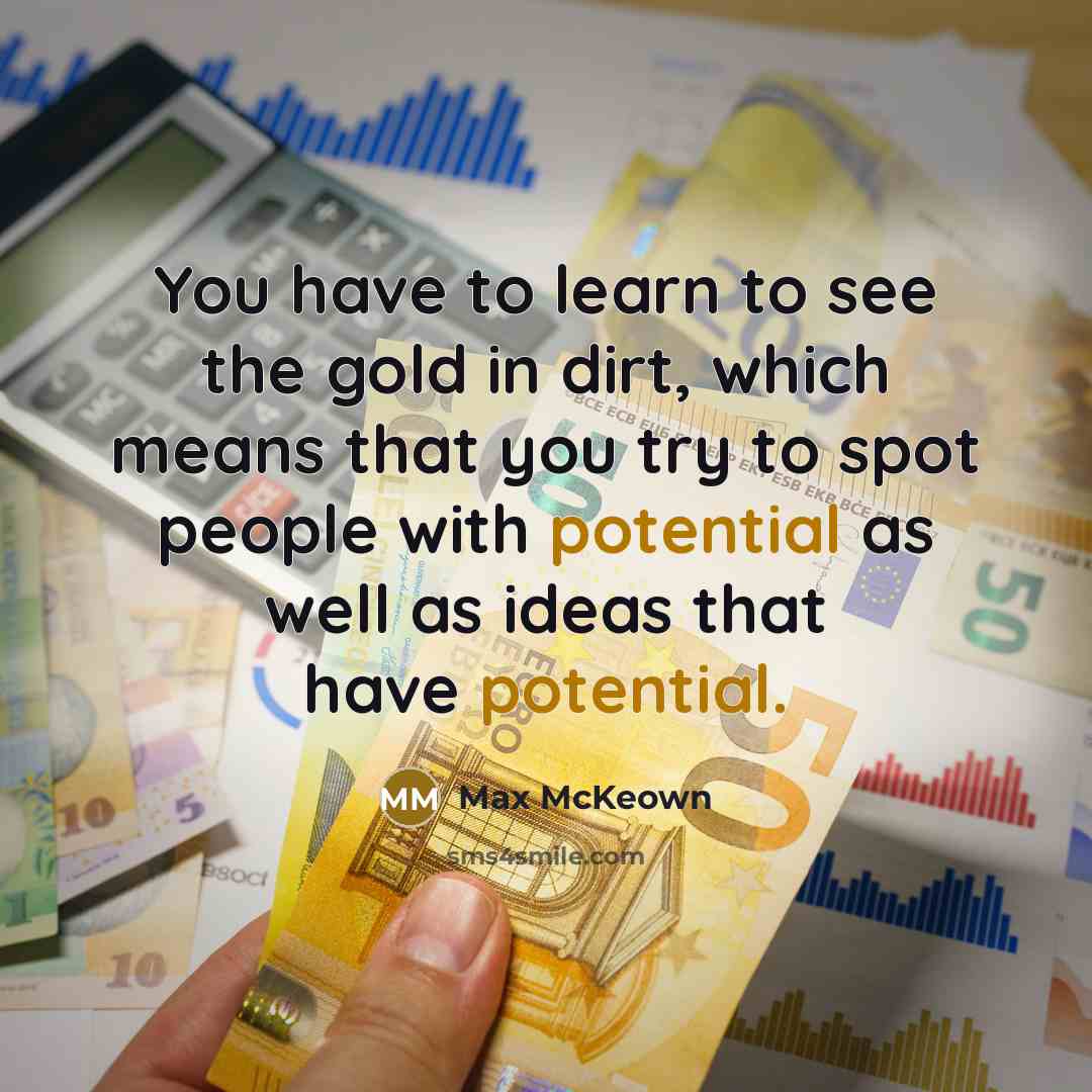 “You have to learn to see the gold in dirt,…” quote by Max McKeown