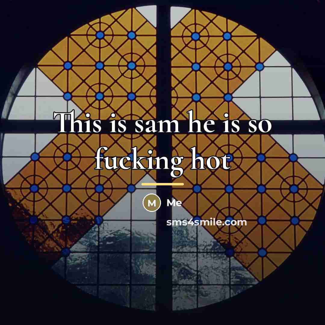 “This is sam he is so fucking hot…” quote by Me