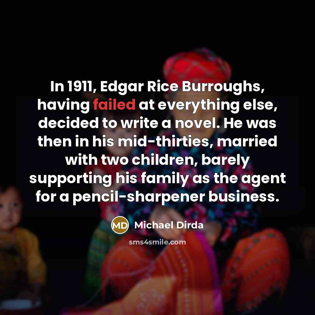 “In 1911, Edgar Rice Burroughs, having failed at everything else,…” quote by Michael Dirda