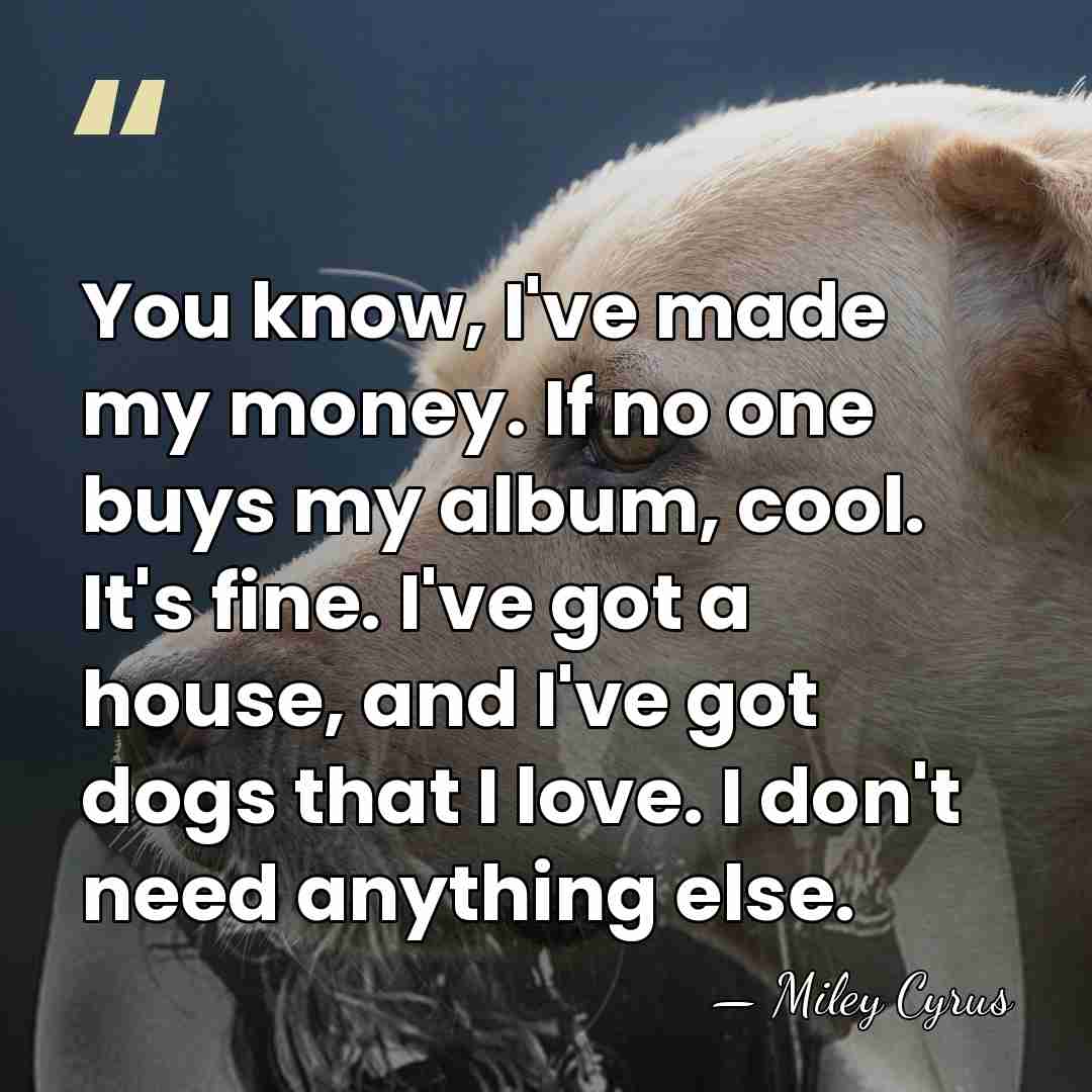 You know, I've made my money. If no one buys my album,&hellip; - Miley Cyrus