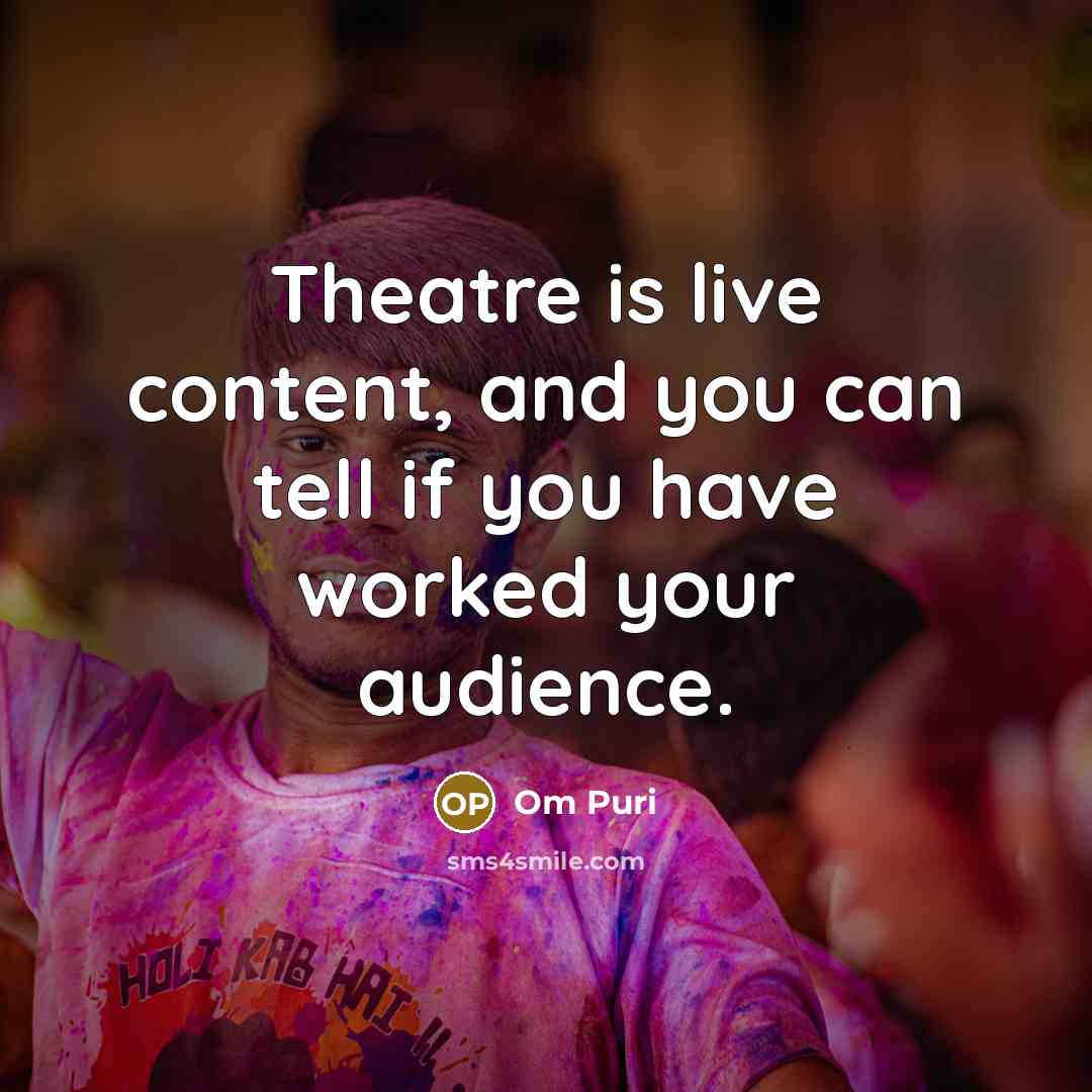 “Theatre is live content, and you can tell if you…” quote by Om Puri