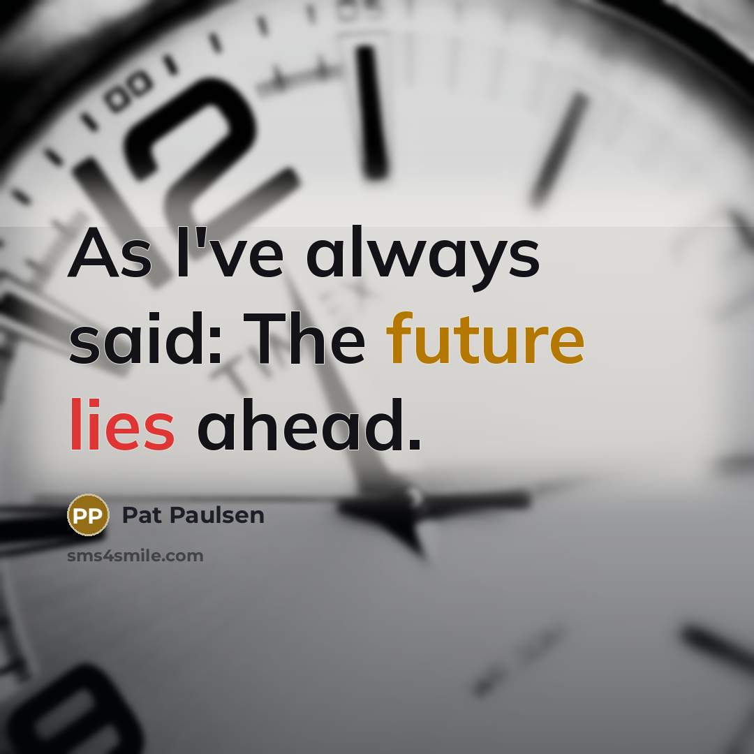 “As I've always said: The future lies ahead.…” quote by Pat Paulsen