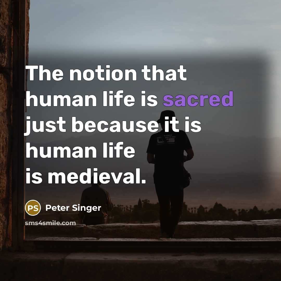 “The notion that human life is sacred just because it…” quote by Peter Singer