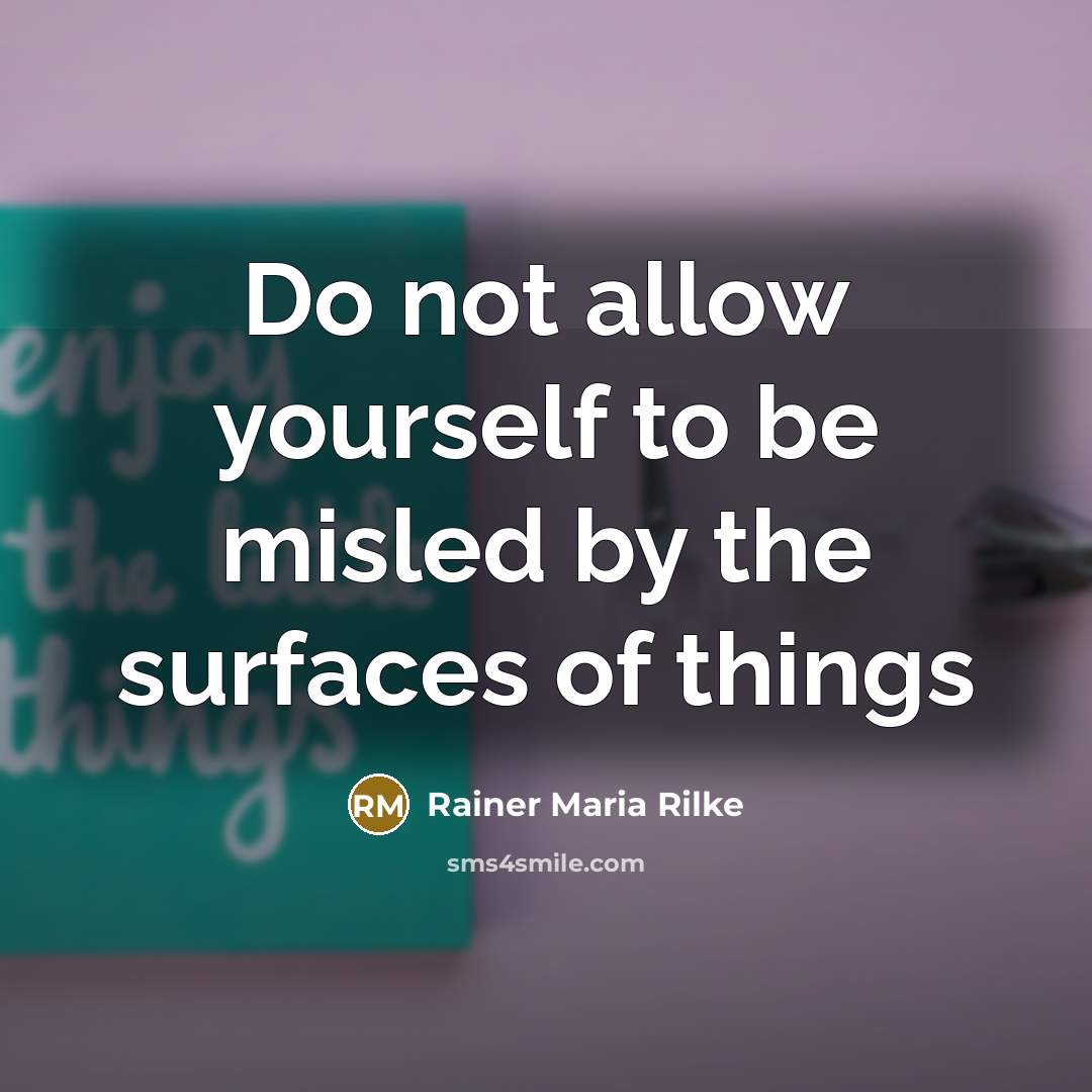 “Do not allow yourself to be misled by the surfaces…” quote by Rainer Maria Rilke