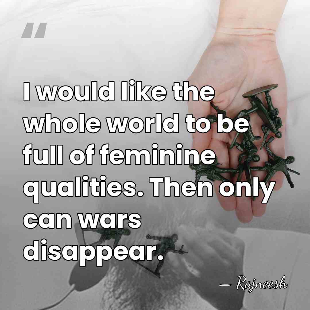 I would like the whole world to be full of feminine qualities.&hellip; - Rajneesh