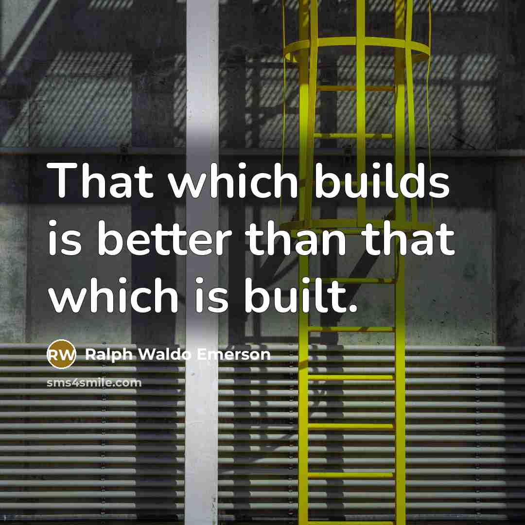 “That which builds is better than that which is built.…” quote by Ralph Waldo Emerson