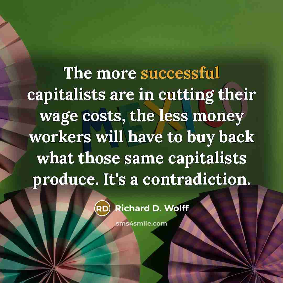 “The more successful capitalists are in cutting their wage costs,…” quote by Richard D. Wolff
