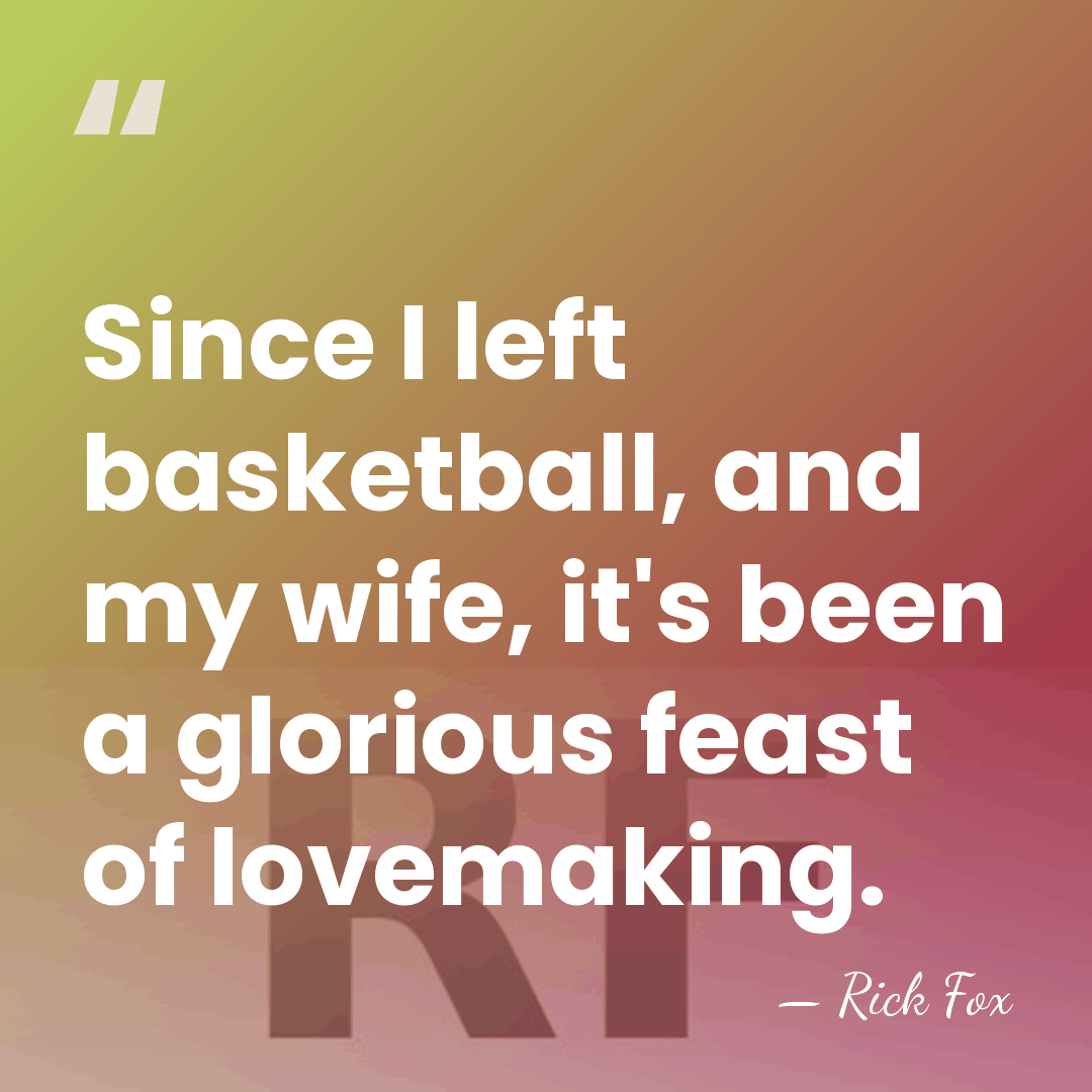 Since I left basketball, and my wife, it's been a glorious feast&hellip; - Rick Fox