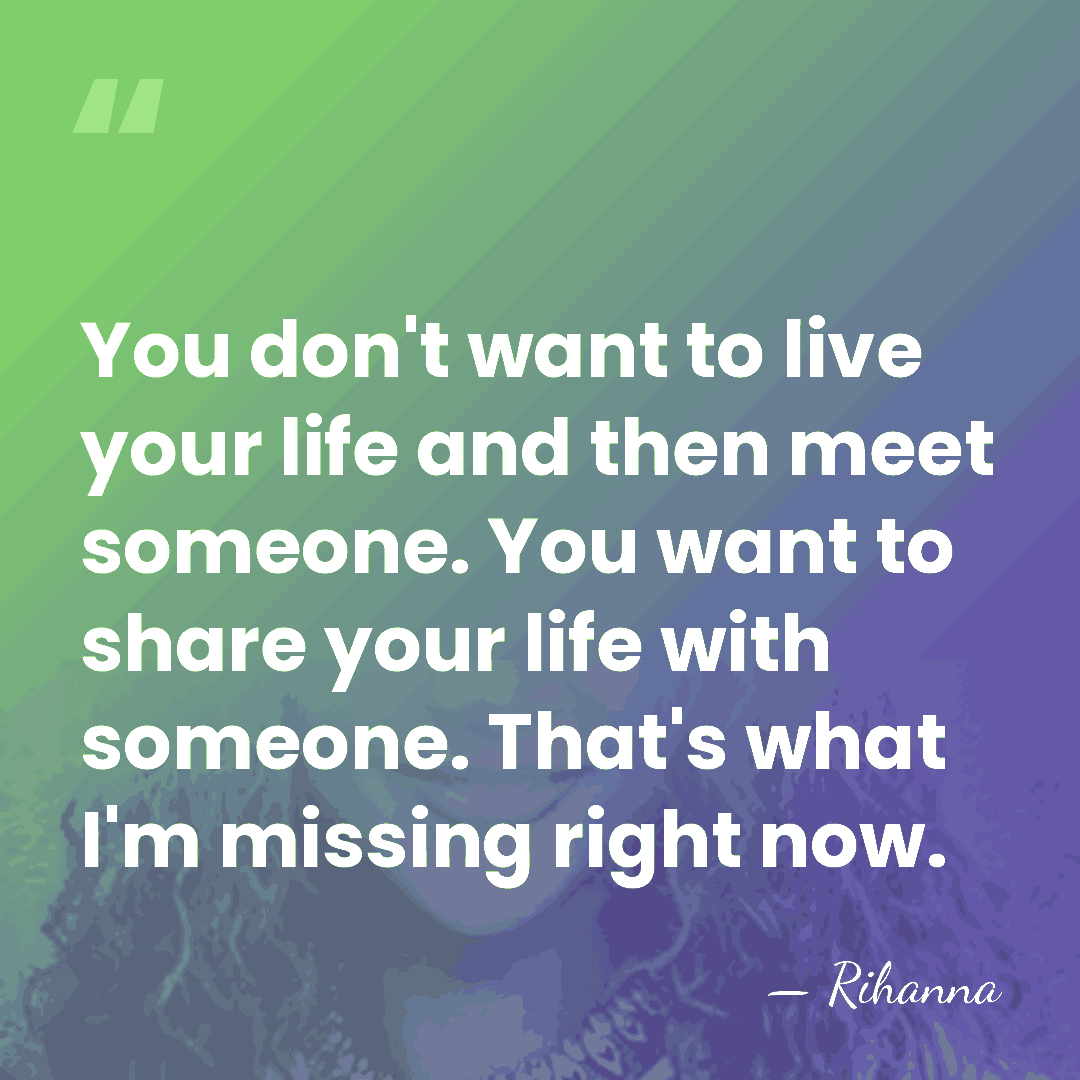 You don't want to live your life and then meet someone. You&hellip; - Rihanna