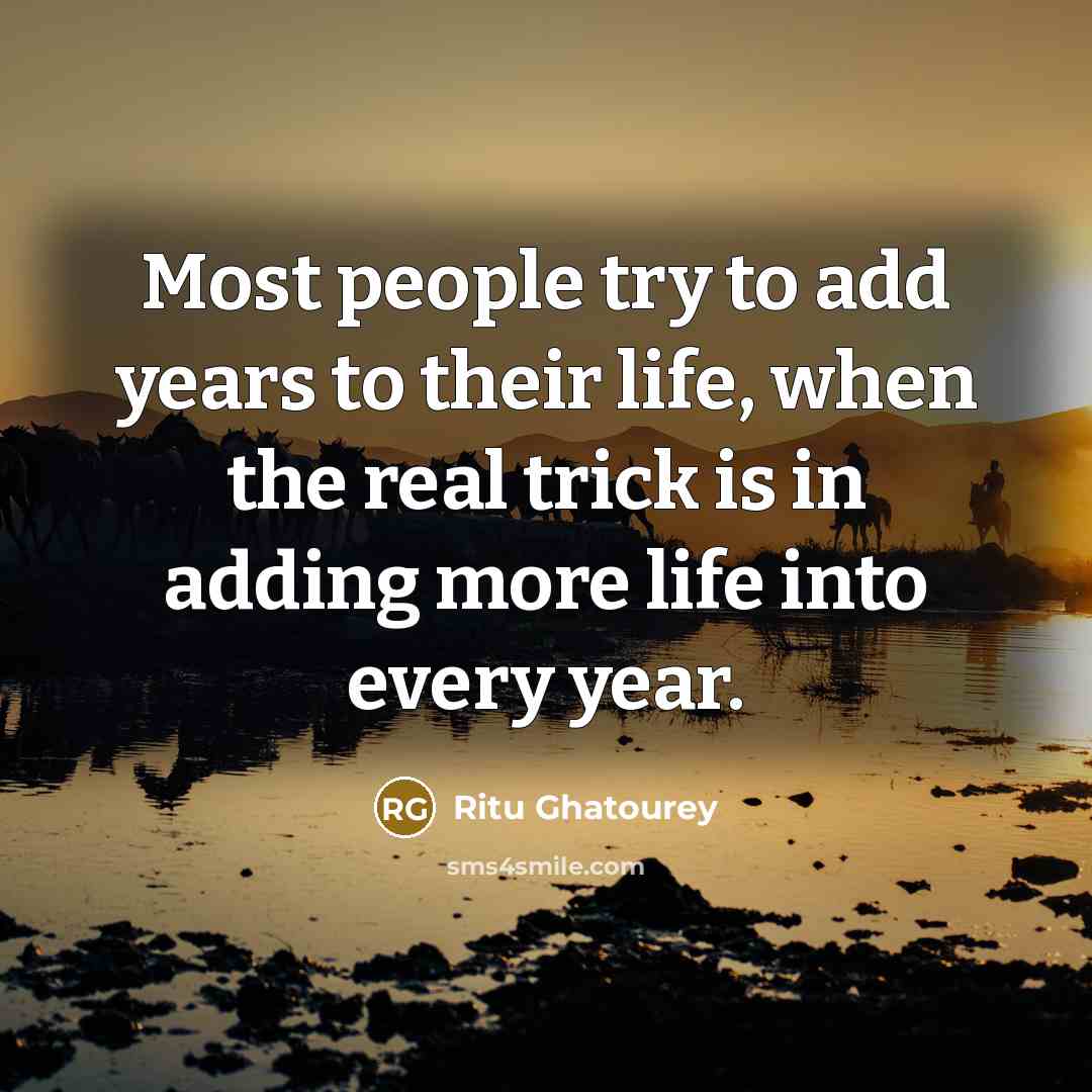 “Most people try to add years to their life, when…” quote by Ritu Ghatourey