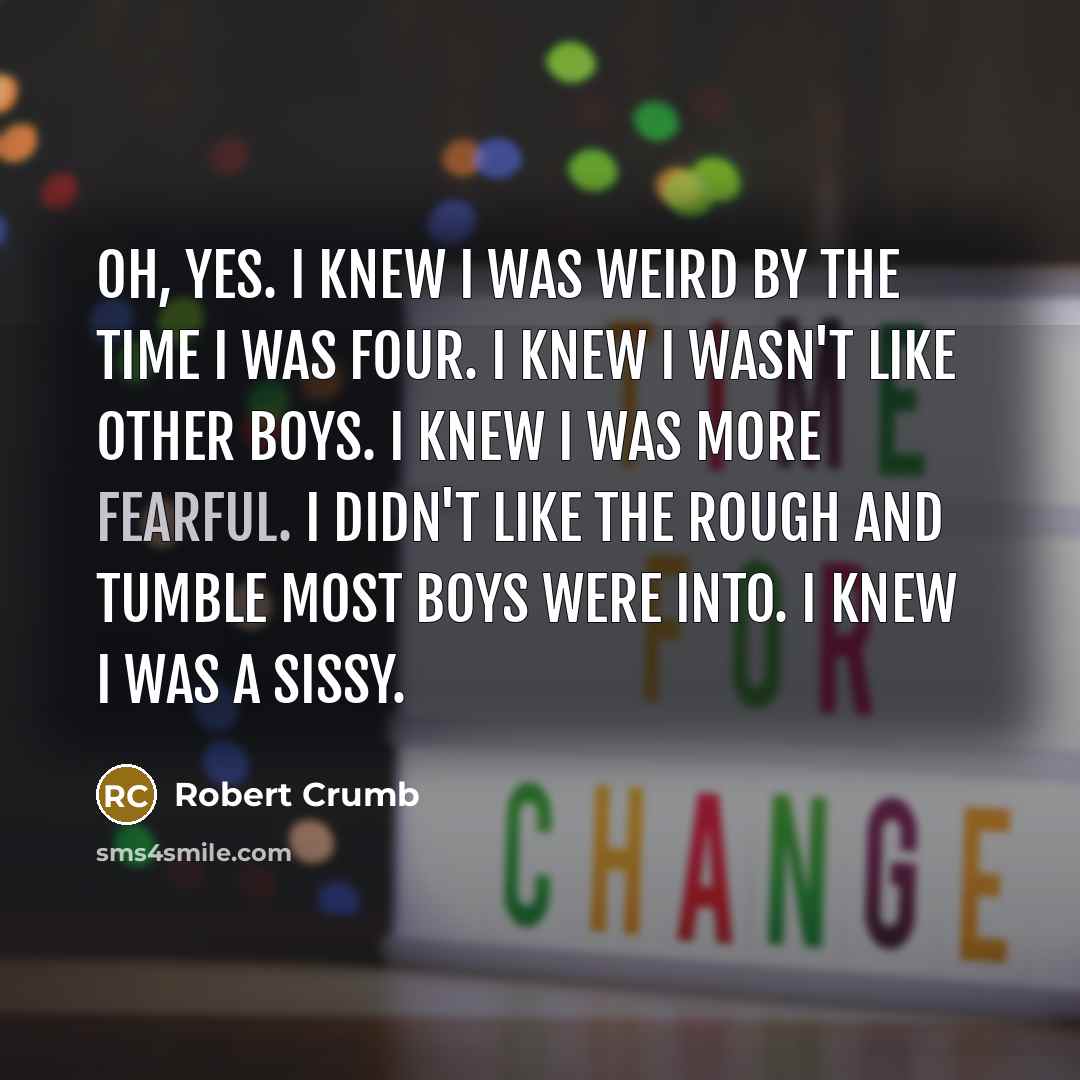 “Oh, yes. I knew I was weird by the time…” quote by Robert Crumb