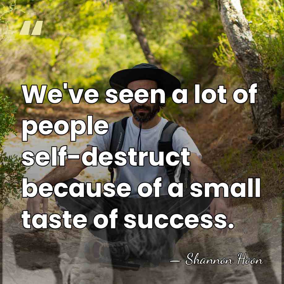 We've seen a lot of people self-destruct because of a small taste&hellip; - Shannon Hoon