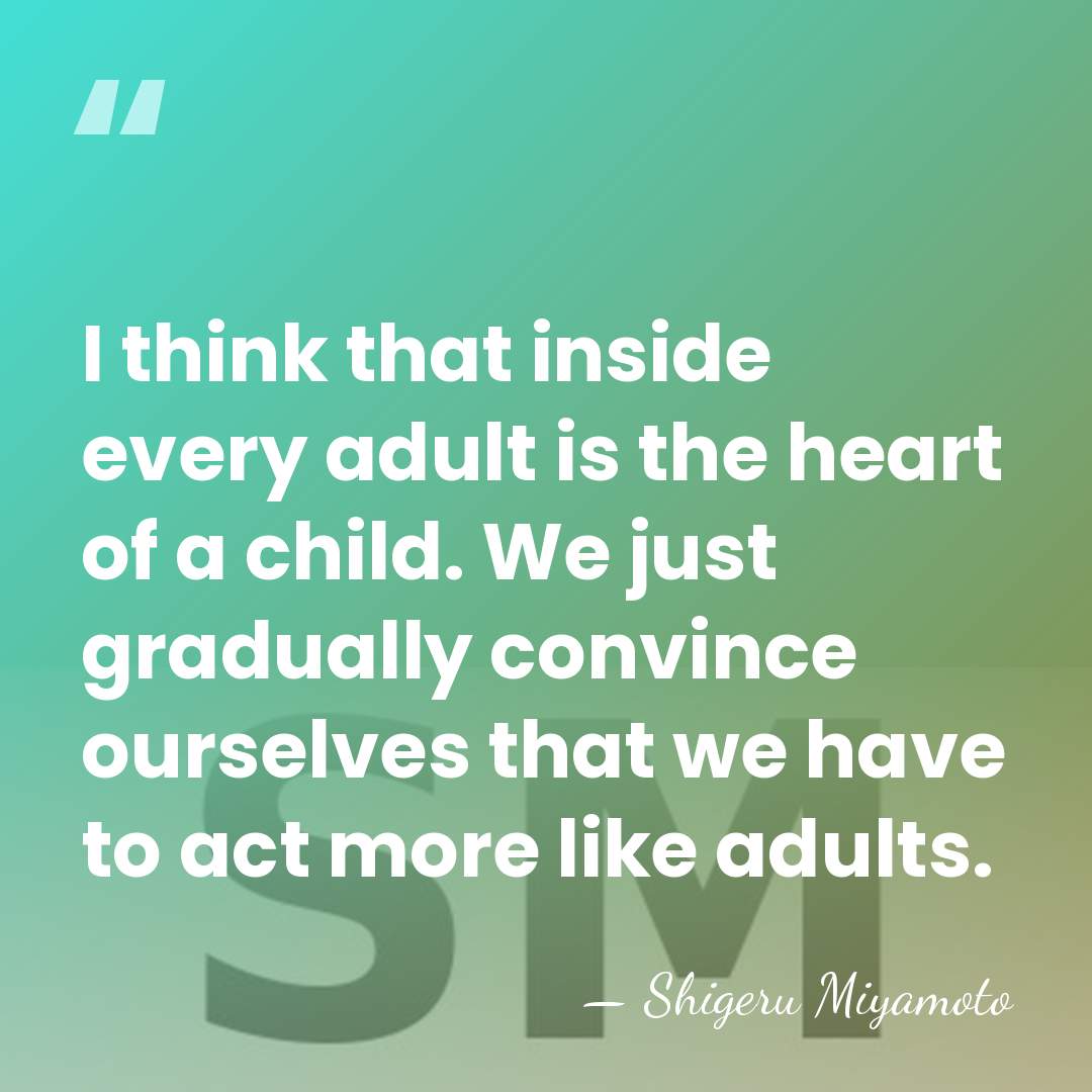 I think that inside every adult is the heart of a child.&hellip; - Shigeru Miyamoto