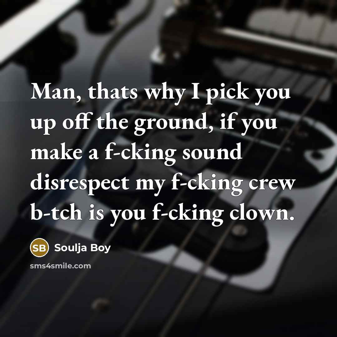 “Man, thats why I pick you up off the ground,…” quote by Soulja Boy