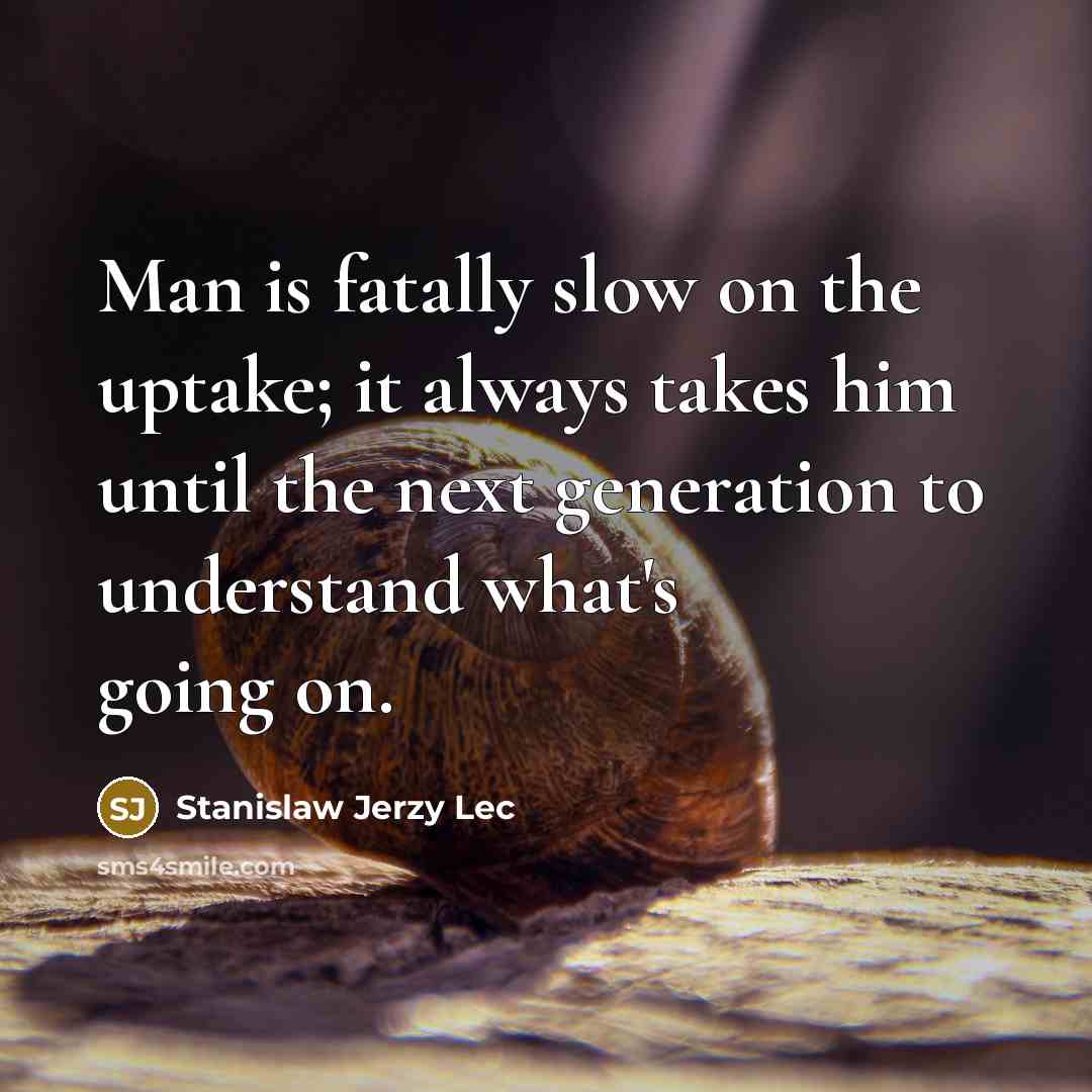 “Man is fatally slow on the uptake; it always takes…” quote by Stanislaw Jerzy Lec